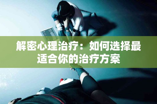 解密心理治疗：如何选择最适合你的治疗方案