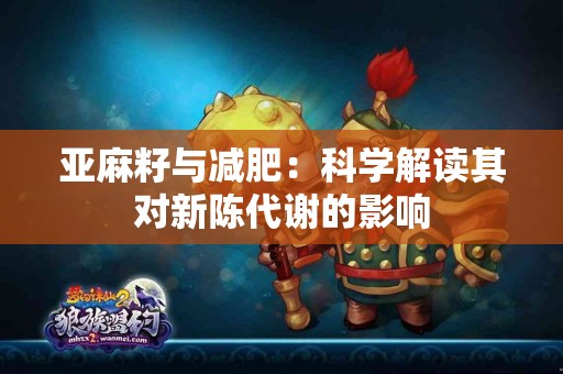 亚麻籽与减肥:科学解读其对新陈代谢的影响 亚麻籽与减肥:科学解读其对新陈代谢的影响