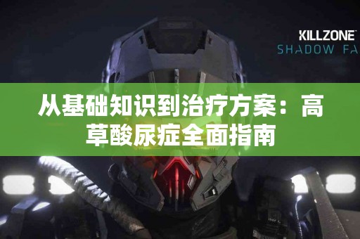 从基础知识到治疗方案：高草酸尿症全面指南