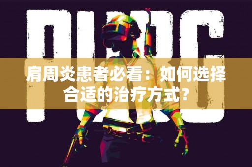 肩周炎患者必看：如何选择合适的治疗方式？