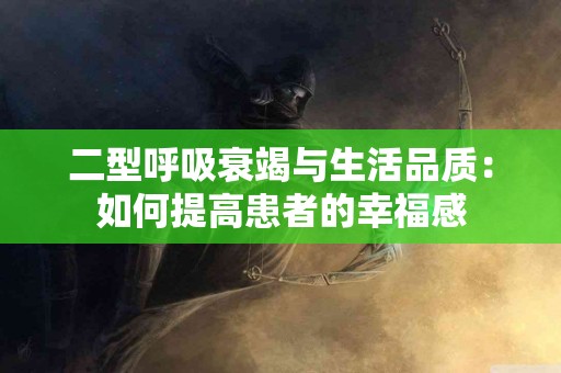 二型呼吸衰竭与生活品质：如何提高患者的幸福感