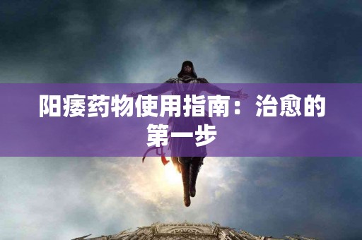 阳痿药物使用指南：治愈的第一步