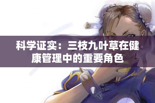 科学证实：三枝九叶草在健康管理中的重要角色