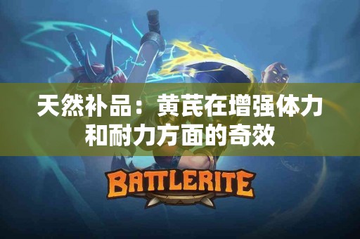 天然补品：黄芪在增强体力和耐力方面的奇效