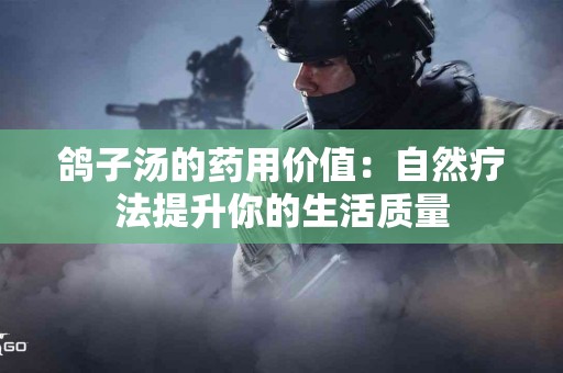 鸽子汤的药用价值：自然疗法提升你的生活质量