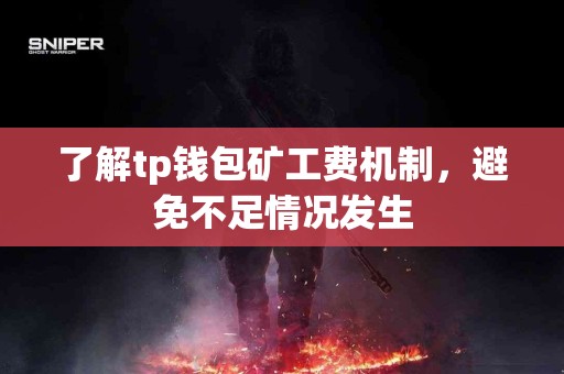 了解tp钱包矿工费机制，避免不足情况发生