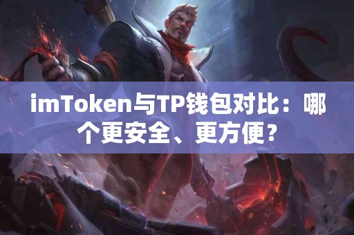 imToken与TP钱包对比：哪个更安全、更方便？