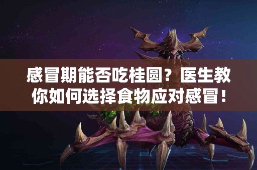 感冒期能否吃桂圆？医生教你如何选择食物应对感冒！