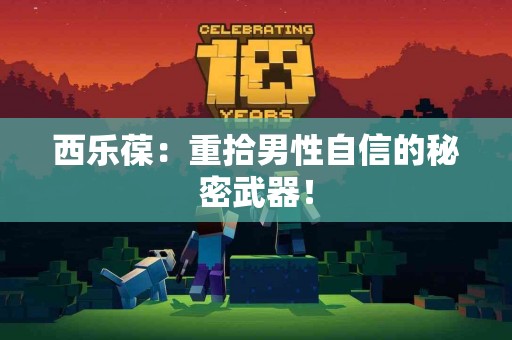 西乐葆：重拾男性自信的秘密武器！