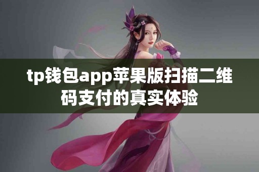 tp钱包app苹果版扫描二维码支付的真实体验