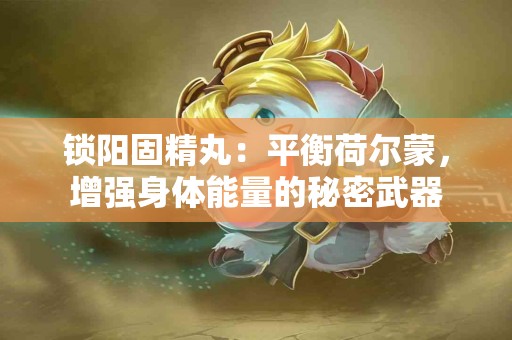 锁阳固精丸：平衡荷尔蒙，增强身体能量的秘密武器