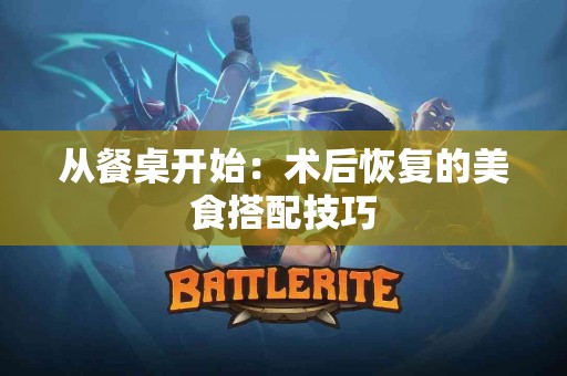 从餐桌开始：术后恢复的美食搭配技巧