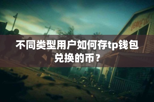 不同类型用户如何存tp钱包兑换的币？