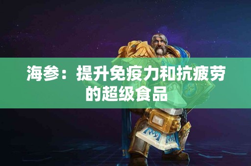 海参：提升免疫力和抗疲劳的超级食品