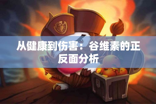 从健康到伤害：谷维素的正反面分析