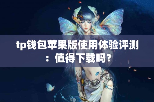tp钱包苹果版使用体验评测：值得下载吗？
