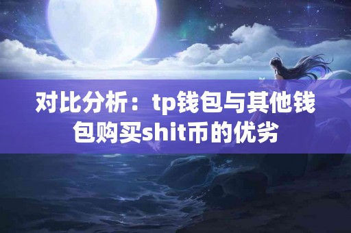 对比分析：tp钱包与其他钱包购买shit币的优劣
