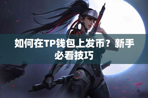 如何在TP钱包上发币？新手必看技巧