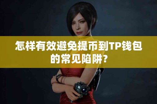 怎样有效避免提币到TP钱包的常见陷阱？
