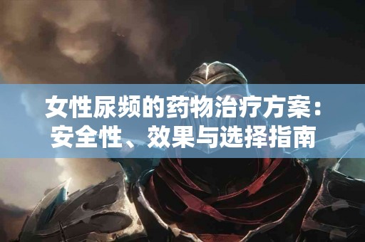 女性尿频的药物治疗方案：安全性、效果与选择指南