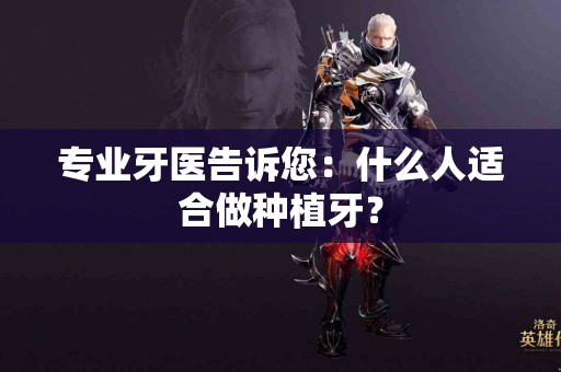 专业牙医告诉您：什么人适合做种植牙？