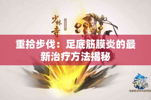 重拾步伐：足底筋膜炎的最新治疗方法揭秘
