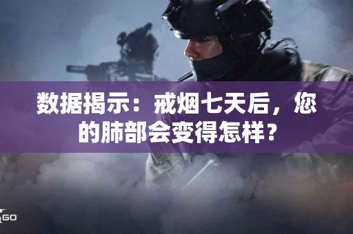 数据揭示：戒烟七天后，您的肺部会变得怎样？