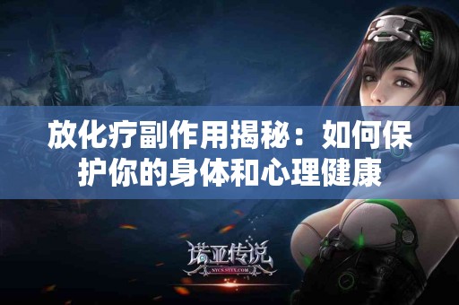 放化疗副作用揭秘：如何保护你的身体和心理健康