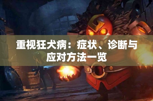 重视狂犬病：症状、诊断与应对方法一览