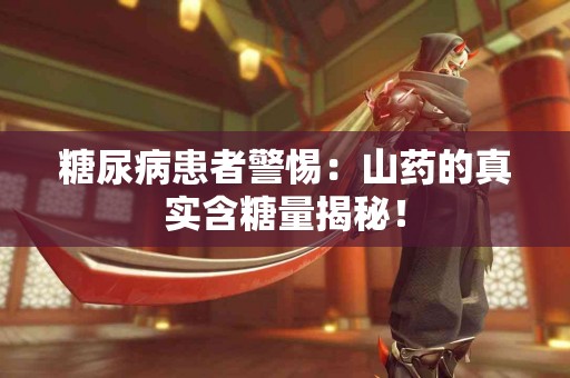 糖尿病患者警惕：山药的真实含糖量揭秘！