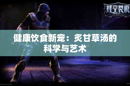 健康饮食新宠：炙甘草汤的科学与艺术