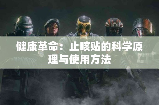 健康革命：止咳贴的科学原理与使用方法