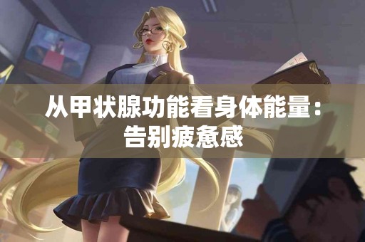 从甲状腺功能看身体能量：告别疲惫感