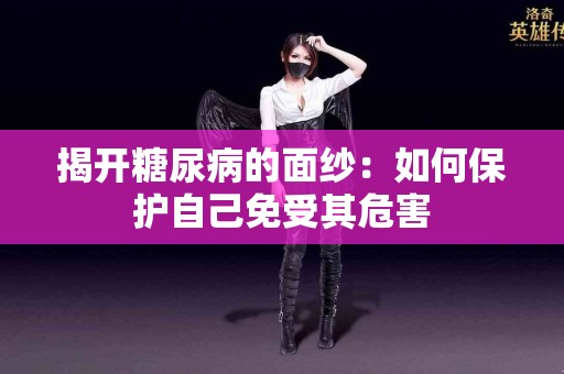 揭开糖尿病的面纱：如何保护自己免受其危害