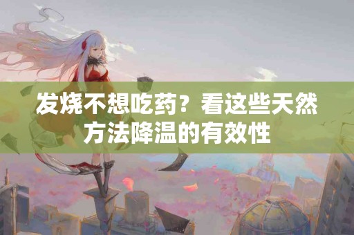 发烧不想吃药？看这些天然方法降温的有效性