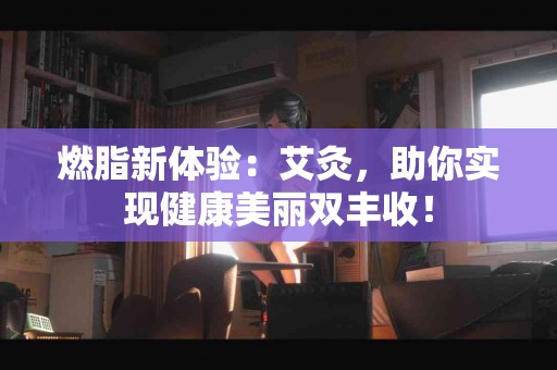 燃脂新体验：艾灸，助你实现健康美丽双丰收！