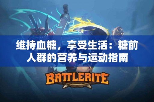 维持血糖，享受生活：糖前人群的营养与运动指南
