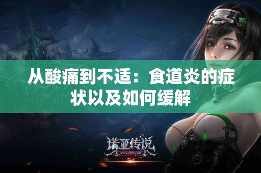 从酸痛到不适：食道炎的症状以及如何缓解