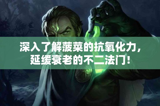 深入了解菠菜的抗氧化力，延缓衰老的不二法门！