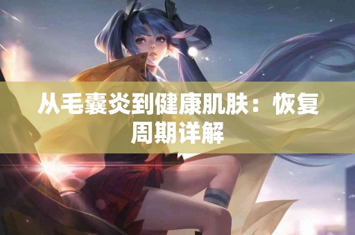 从毛囊炎到健康肌肤：恢复周期详解