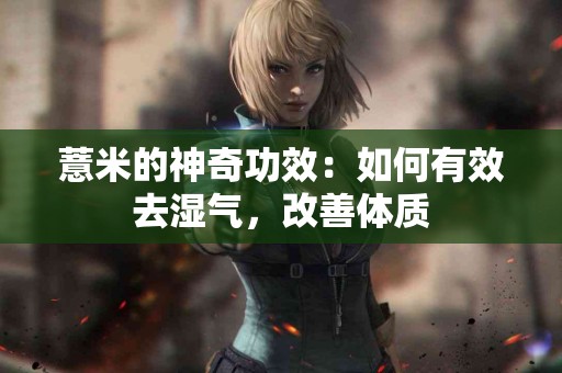 薏米的神奇功效：如何有效去湿气，改善体质
