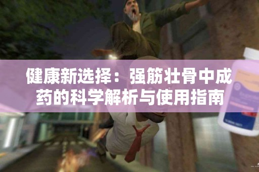 健康新选择：强筋壮骨中成药的科学解析与使用指南