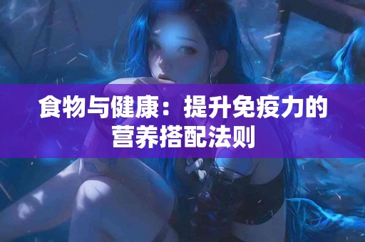 食物与健康：提升免疫力的营养搭配法则