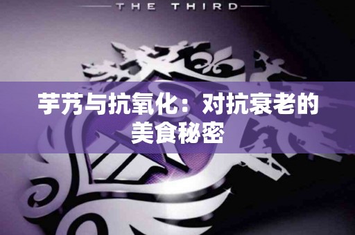 芋艿与抗氧化：对抗衰老的美食秘密