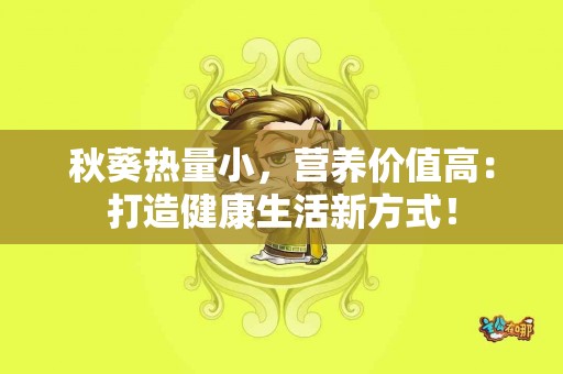 秋葵热量小，营养价值高：打造健康生活新方式！
