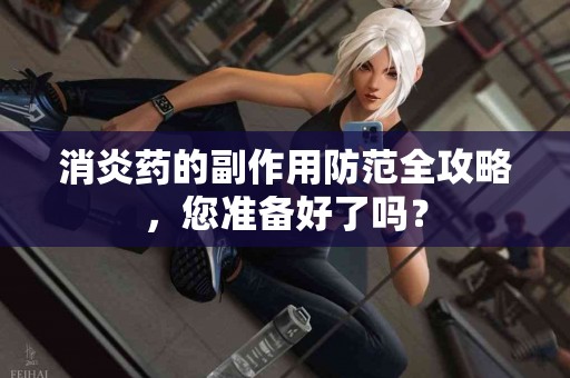 消炎药的副作用防范全攻略，您准备好了吗？