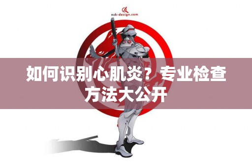 如何识别心肌炎？专业检查方法大公开