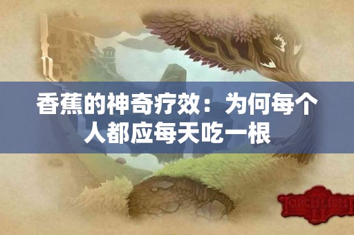香蕉的神奇疗效：为何每个人都应每天吃一根