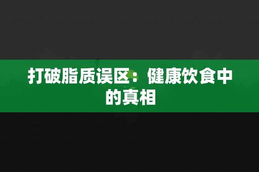 打破脂质误区：健康饮食中的真相