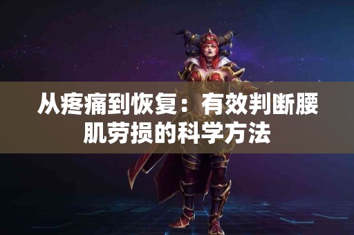 从疼痛到恢复：有效判断腰肌劳损的科学方法